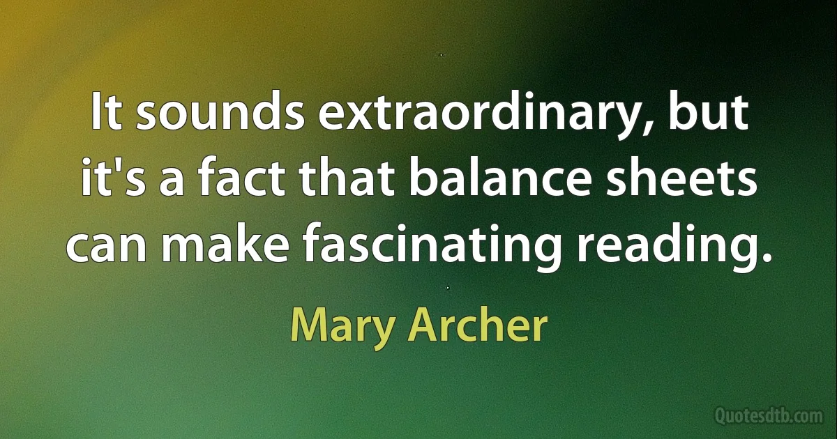 It sounds extraordinary, but it's a fact that balance sheets can make fascinating reading. (Mary Archer)