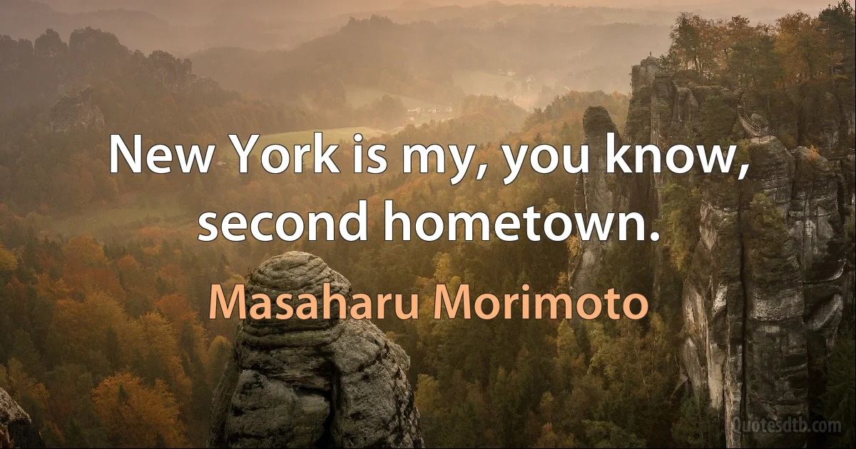 New York is my, you know, second hometown. (Masaharu Morimoto)