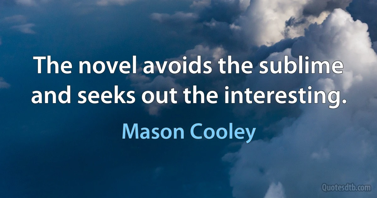 The novel avoids the sublime and seeks out the interesting. (Mason Cooley)