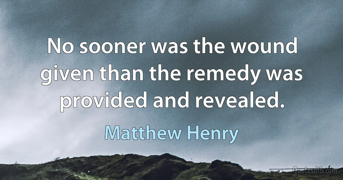 No sooner was the wound given than the remedy was provided and revealed. (Matthew Henry)