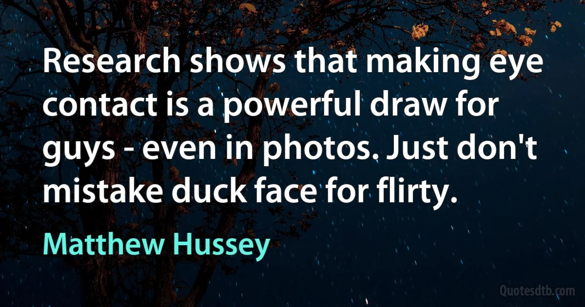 Research shows that making eye contact is a powerful draw for guys - even in photos. Just don't mistake duck face for flirty. (Matthew Hussey)