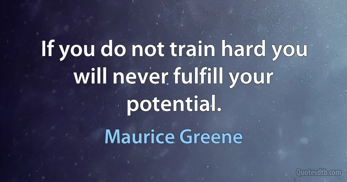 If you do not train hard you will never fulfill your potential. (Maurice Greene)