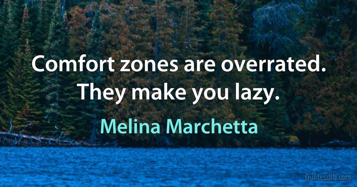 Comfort zones are overrated. They make you lazy. (Melina Marchetta)