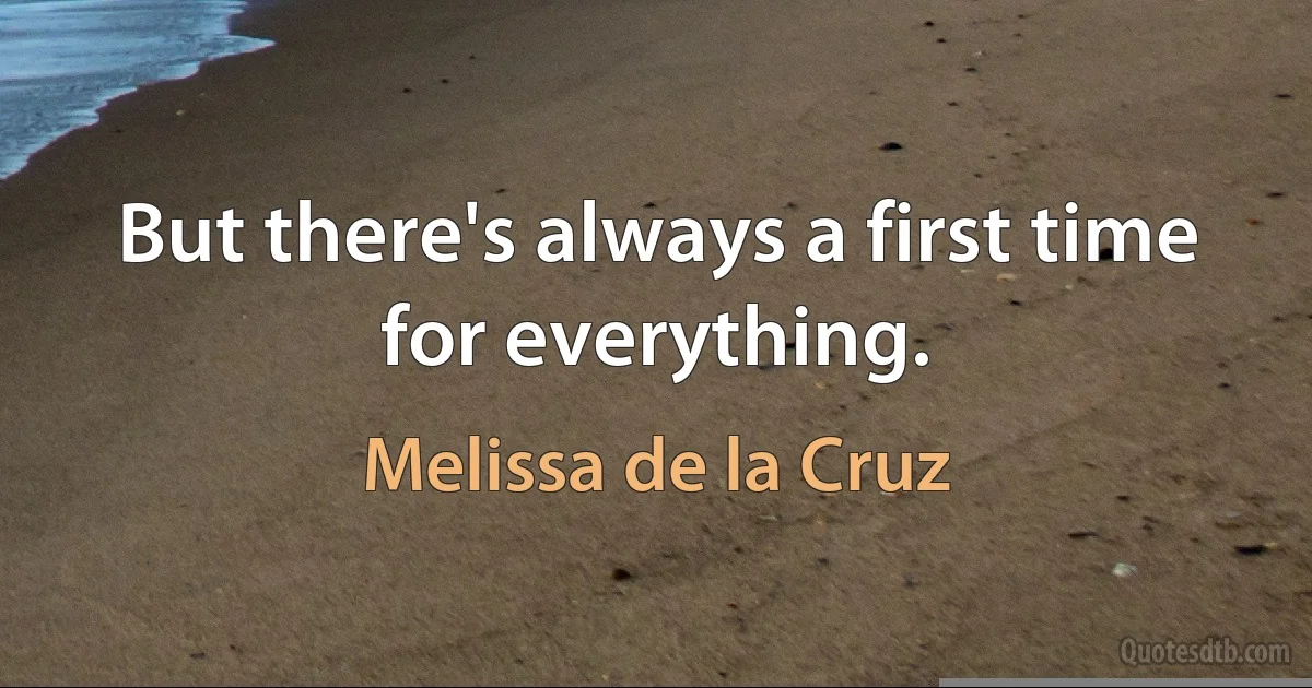 But there's always a first time for everything. (Melissa de la Cruz)