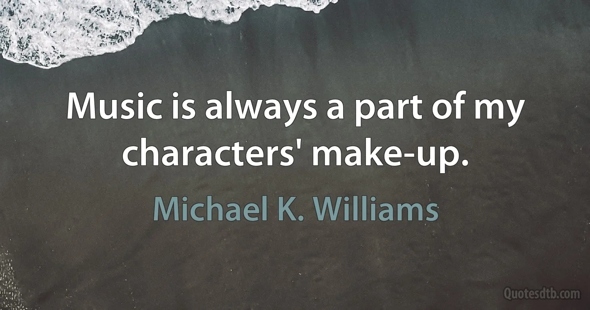 Music is always a part of my characters' make-up. (Michael K. Williams)