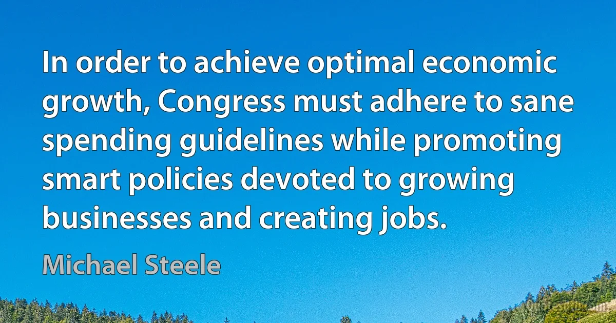 In order to achieve optimal economic growth, Congress must adhere to sane spending guidelines while promoting smart policies devoted to growing businesses and creating jobs. (Michael Steele)