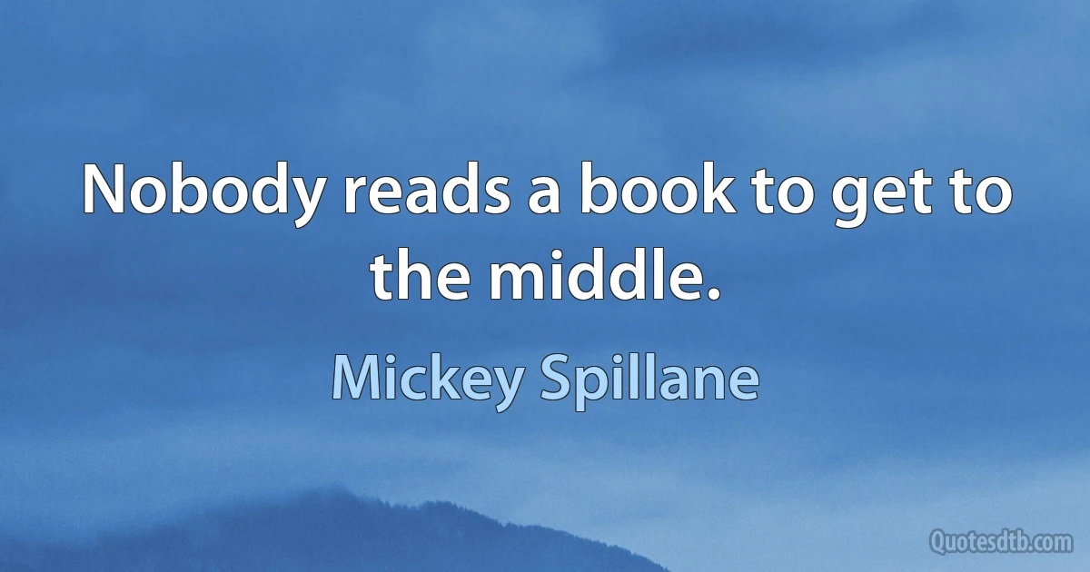 Nobody reads a book to get to the middle. (Mickey Spillane)