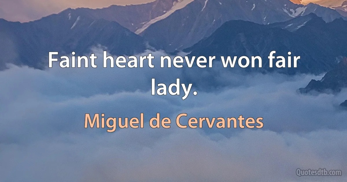 Faint heart never won fair lady. (Miguel de Cervantes)