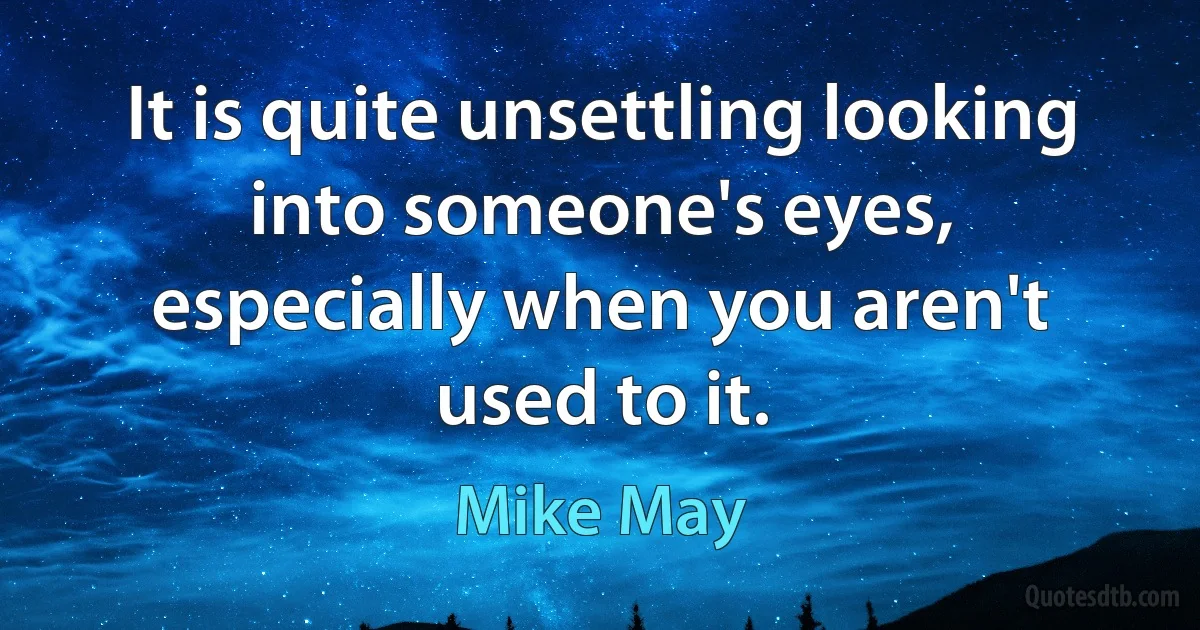 It is quite unsettling looking into someone's eyes, especially when you aren't used to it. (Mike May)