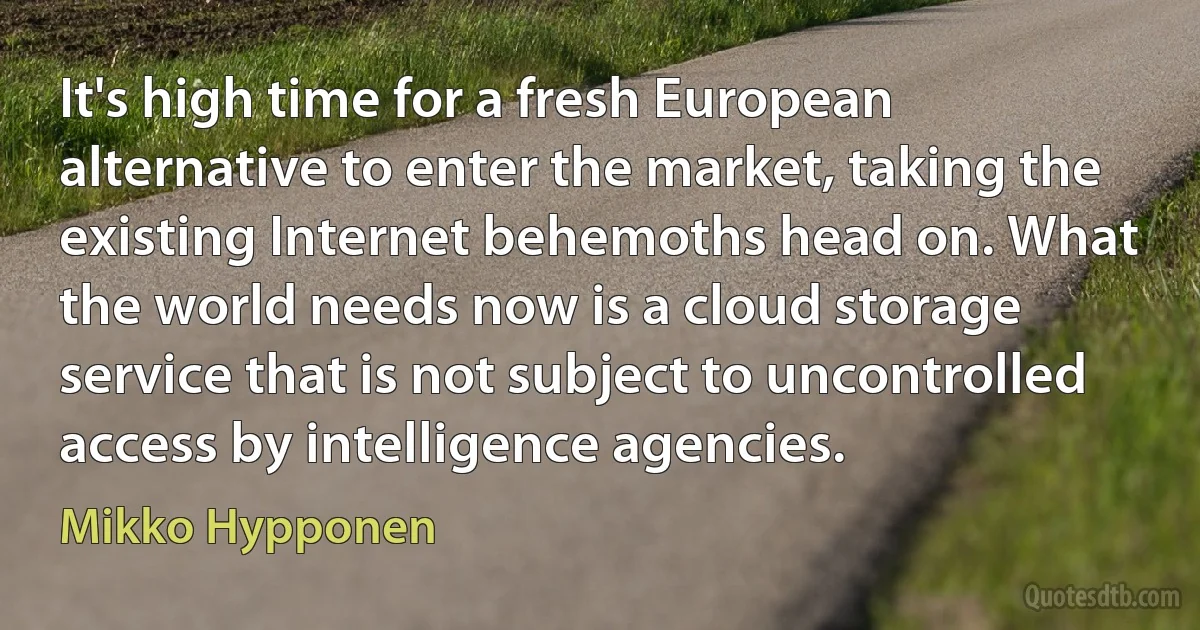 It's high time for a fresh European alternative to enter the market, taking the existing Internet behemoths head on. What the world needs now is a cloud storage service that is not subject to uncontrolled access by intelligence agencies. (Mikko Hypponen)