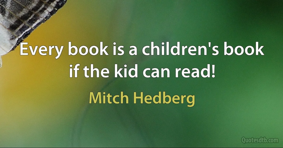 Every book is a children's book if the kid can read! (Mitch Hedberg)