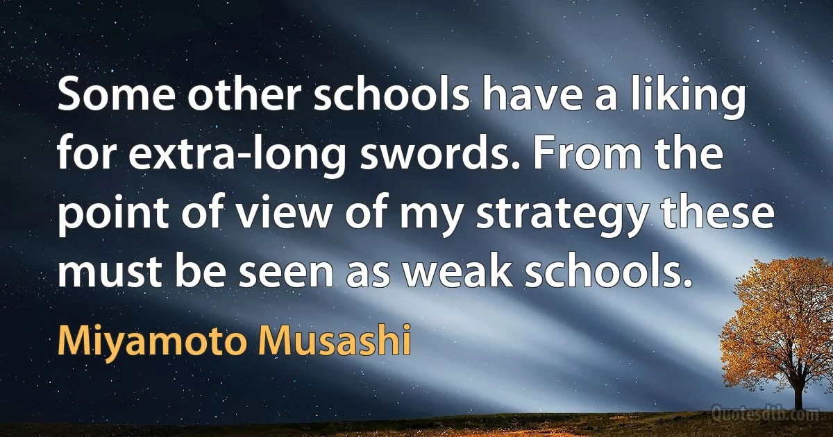 Some other schools have a liking for extra-long swords. From the point of view of my strategy these must be seen as weak schools. (Miyamoto Musashi)