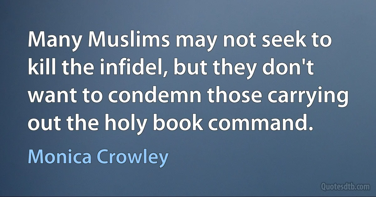 Many Muslims may not seek to kill the infidel, but they don't want to condemn those carrying out the holy book command. (Monica Crowley)