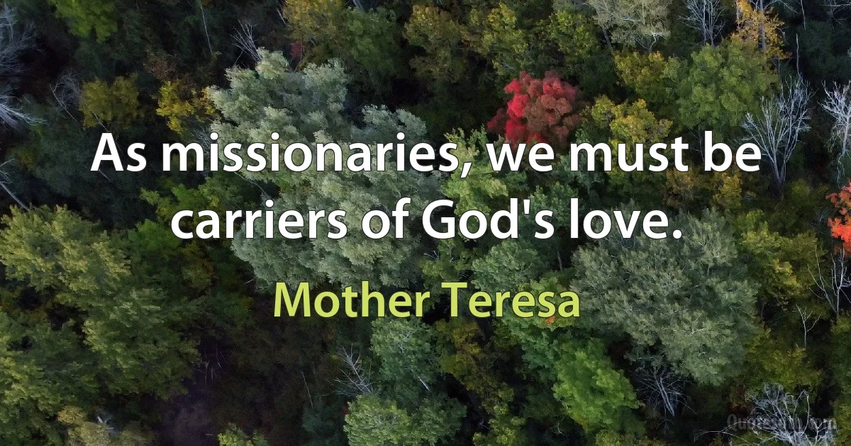 As missionaries, we must be carriers of God's love. (Mother Teresa)