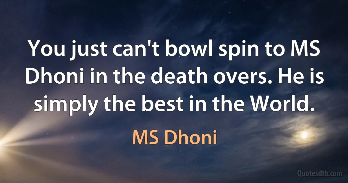 You just can't bowl spin to MS Dhoni in the death overs. He is simply the best in the World. (MS Dhoni)