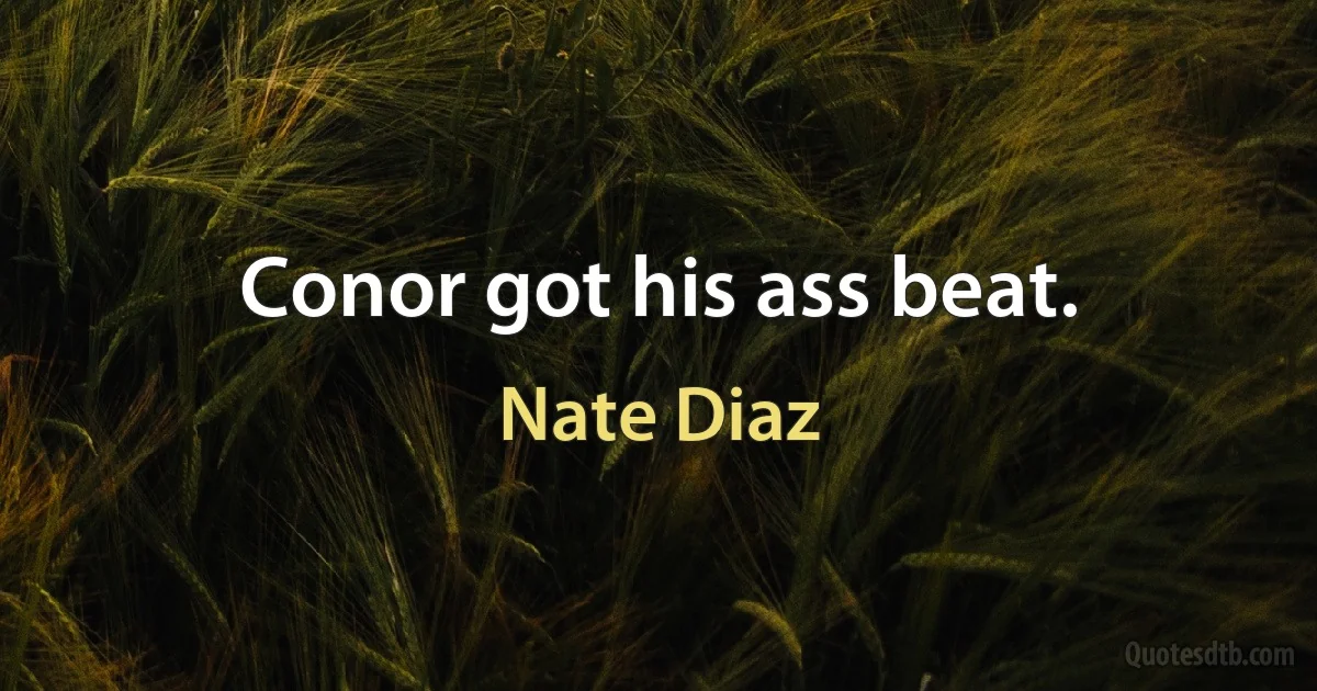 Conor got his ass beat. (Nate Diaz)