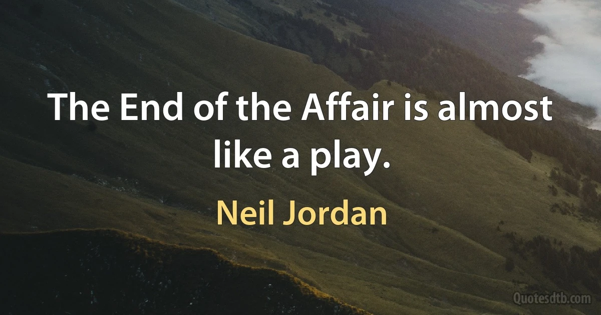 The End of the Affair is almost like a play. (Neil Jordan)