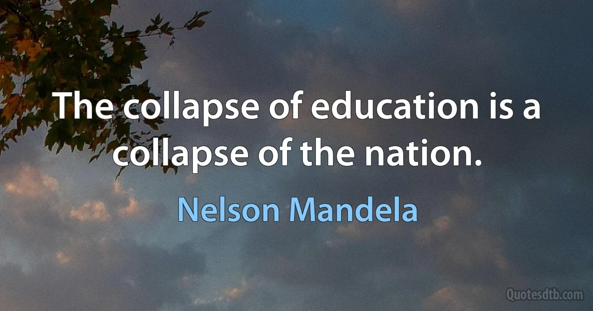 The collapse of education is a collapse of the nation. (Nelson Mandela)