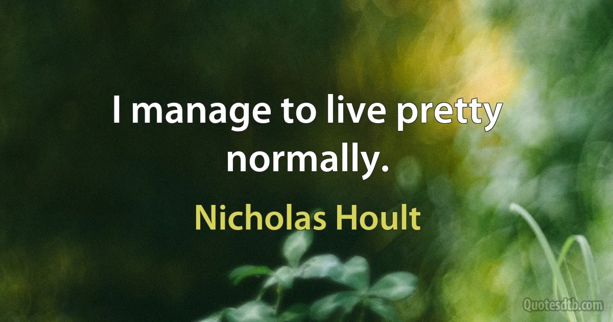 I manage to live pretty normally. (Nicholas Hoult)