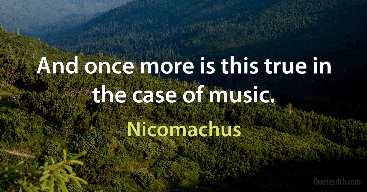 And once more is this true in the case of music. (Nicomachus)