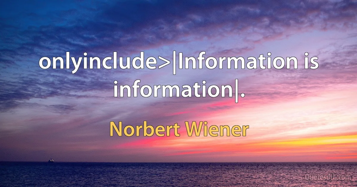 onlyinclude>|Information is information|. (Norbert Wiener)