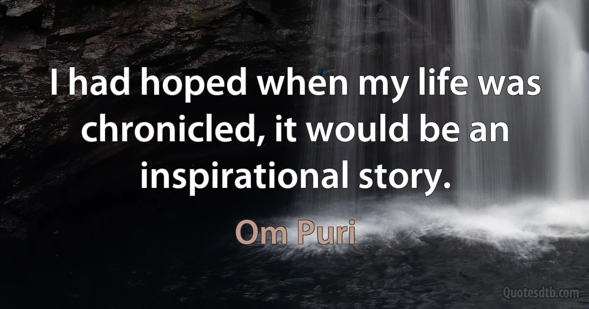 I had hoped when my life was chronicled, it would be an inspirational story. (Om Puri)