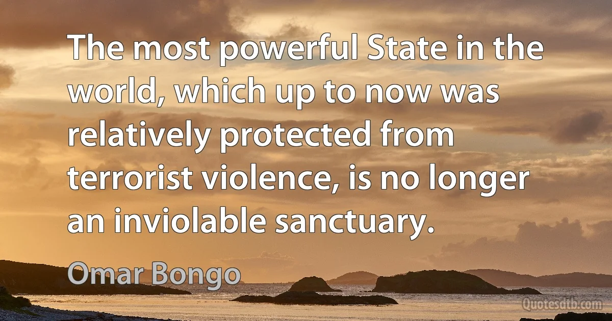 The most powerful State in the world, which up to now was relatively protected from terrorist violence, is no longer an inviolable sanctuary. (Omar Bongo)