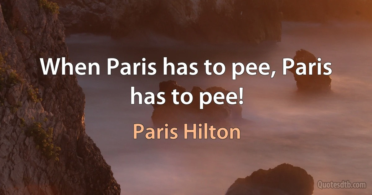 When Paris has to pee, Paris has to pee! (Paris Hilton)