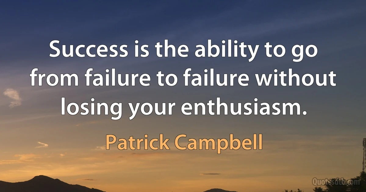 Success is the ability to go from failure to failure without losing your enthusiasm. (Patrick Campbell)