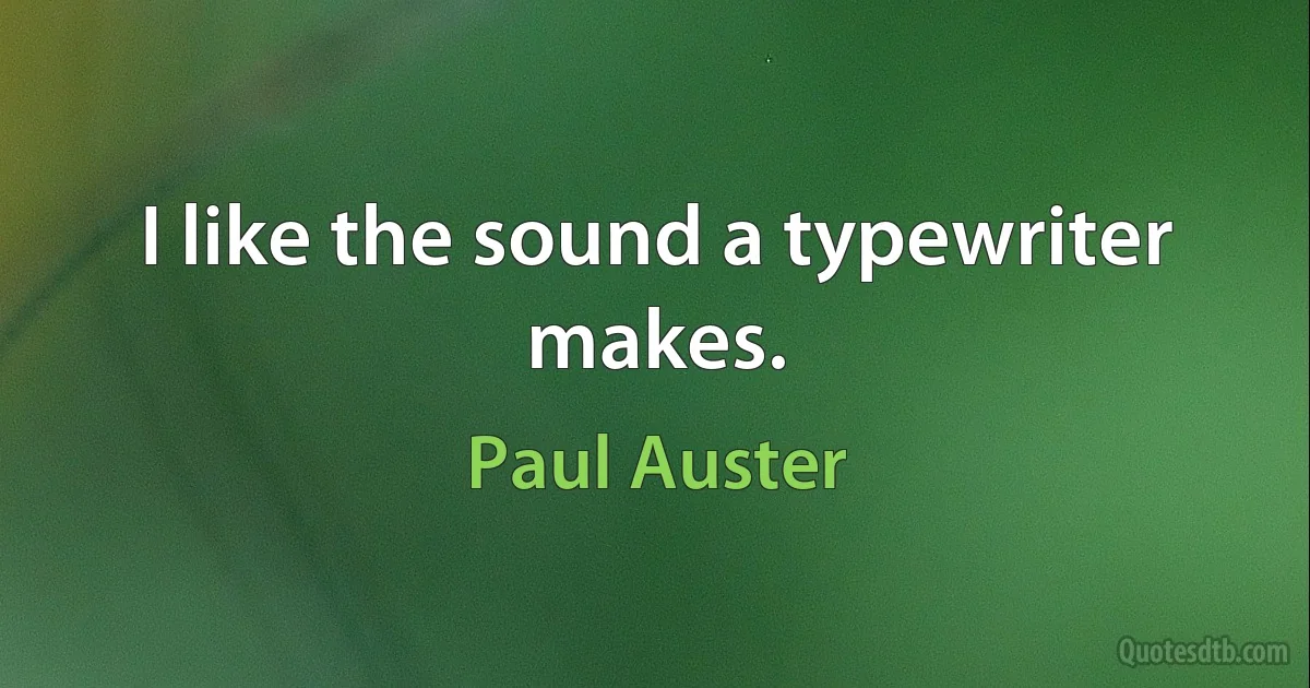 I like the sound a typewriter makes. (Paul Auster)