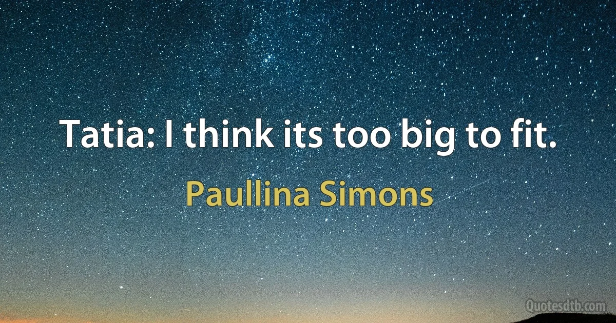 Tatia: I think its too big to fit. (Paullina Simons)