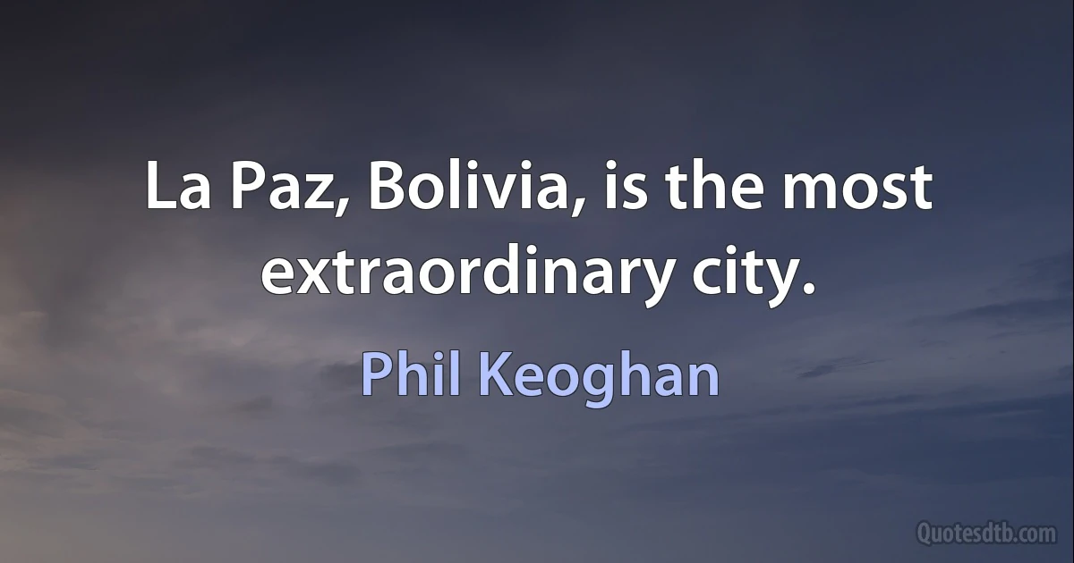 La Paz, Bolivia, is the most extraordinary city. (Phil Keoghan)