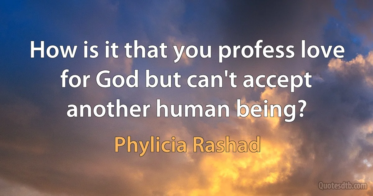 How is it that you profess love for God but can't accept another human being? (Phylicia Rashad)