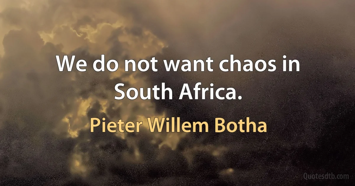 We do not want chaos in South Africa. (Pieter Willem Botha)