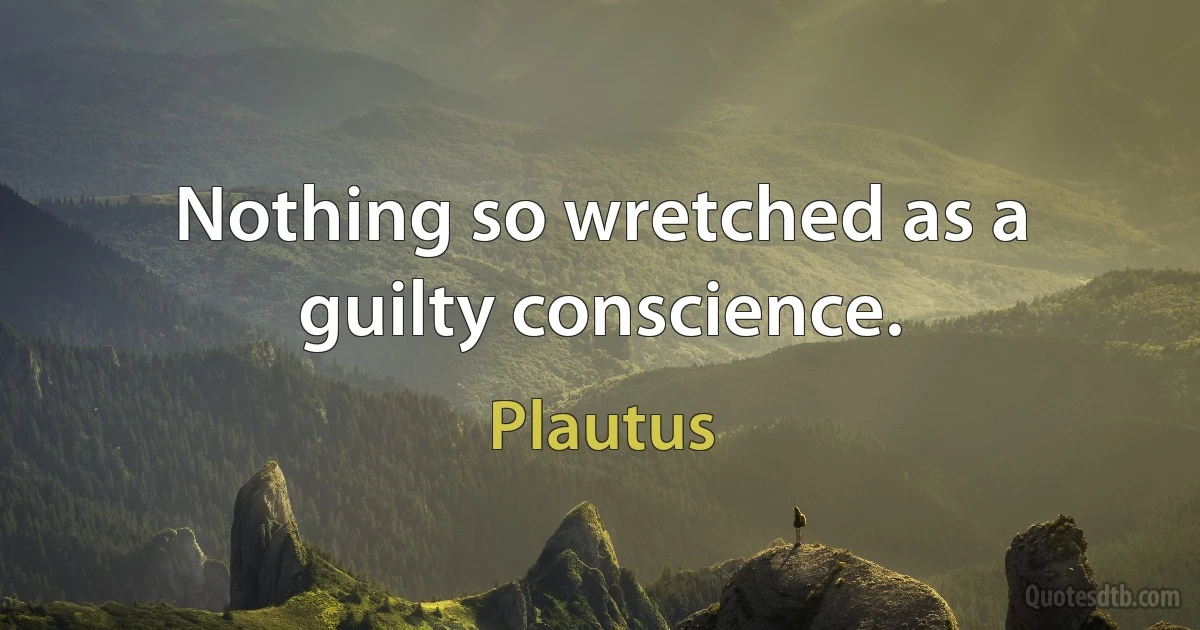 Nothing so wretched as a guilty conscience. (Plautus)