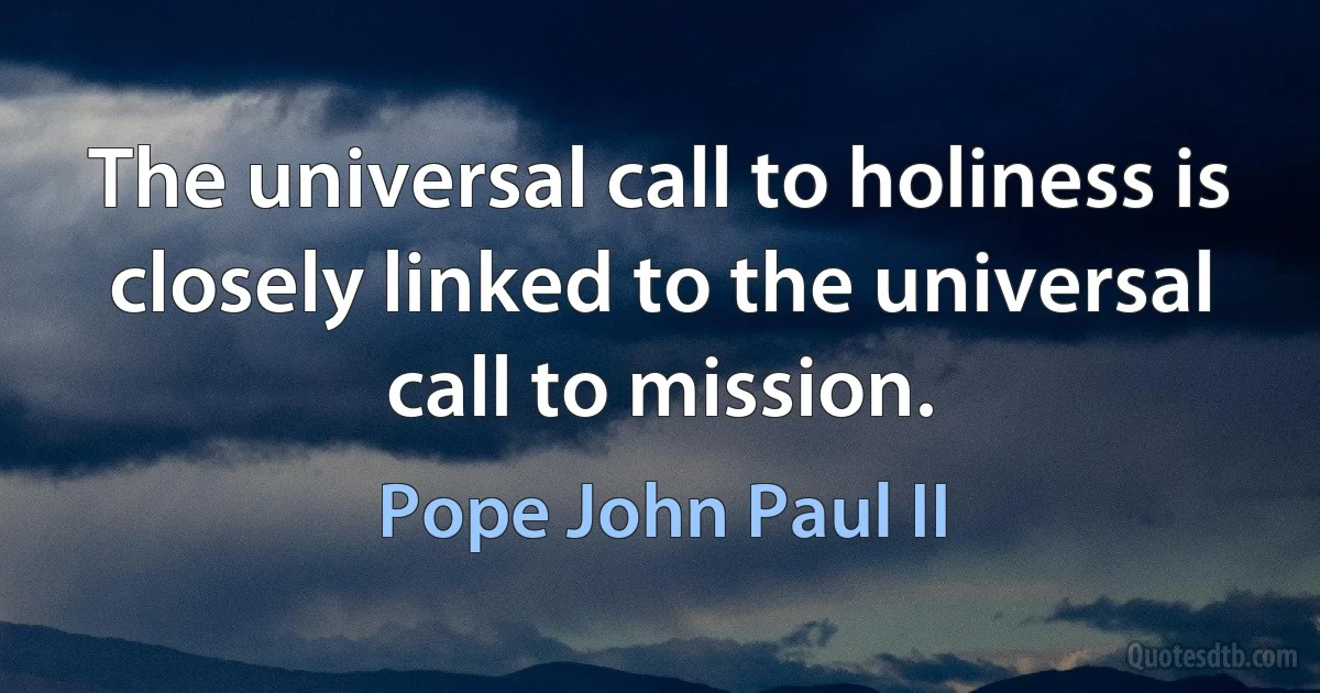 The universal call to holiness is closely linked to the universal call to mission. (Pope John Paul II)