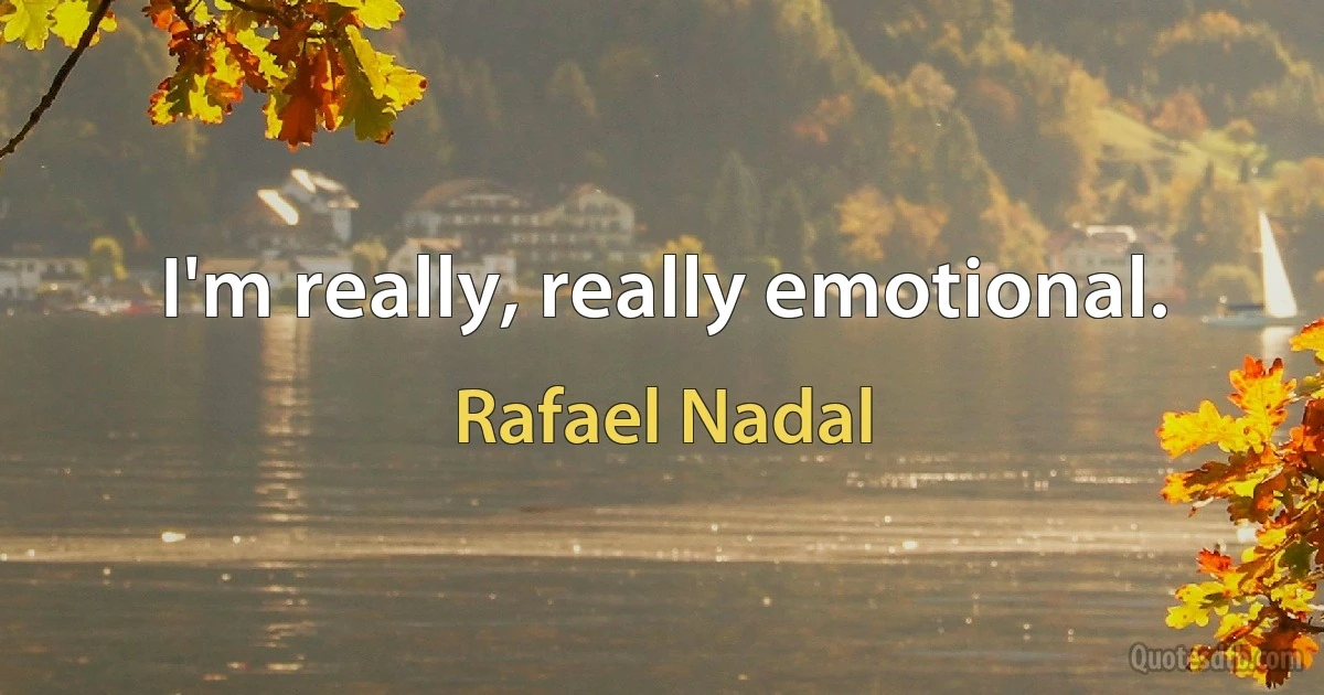 I'm really, really emotional. (Rafael Nadal)