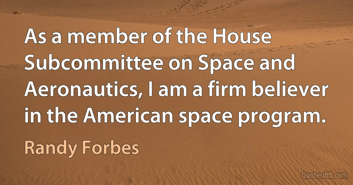 As a member of the House Subcommittee on Space and Aeronautics, I am a firm believer in the American space program. (Randy Forbes)