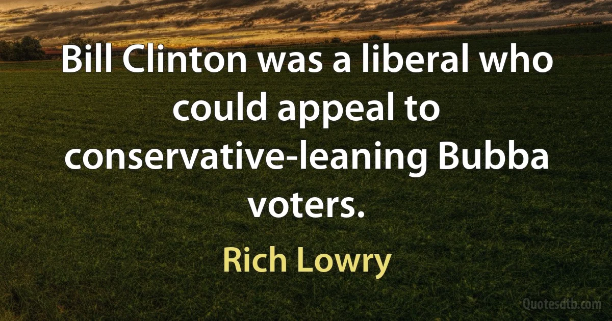 Bill Clinton was a liberal who could appeal to conservative-leaning Bubba voters. (Rich Lowry)