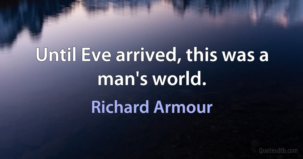 Until Eve arrived, this was a man's world. (Richard Armour)