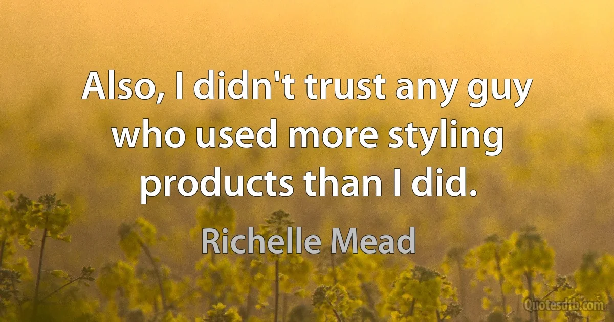 Also, I didn't trust any guy who used more styling products than I did. (Richelle Mead)