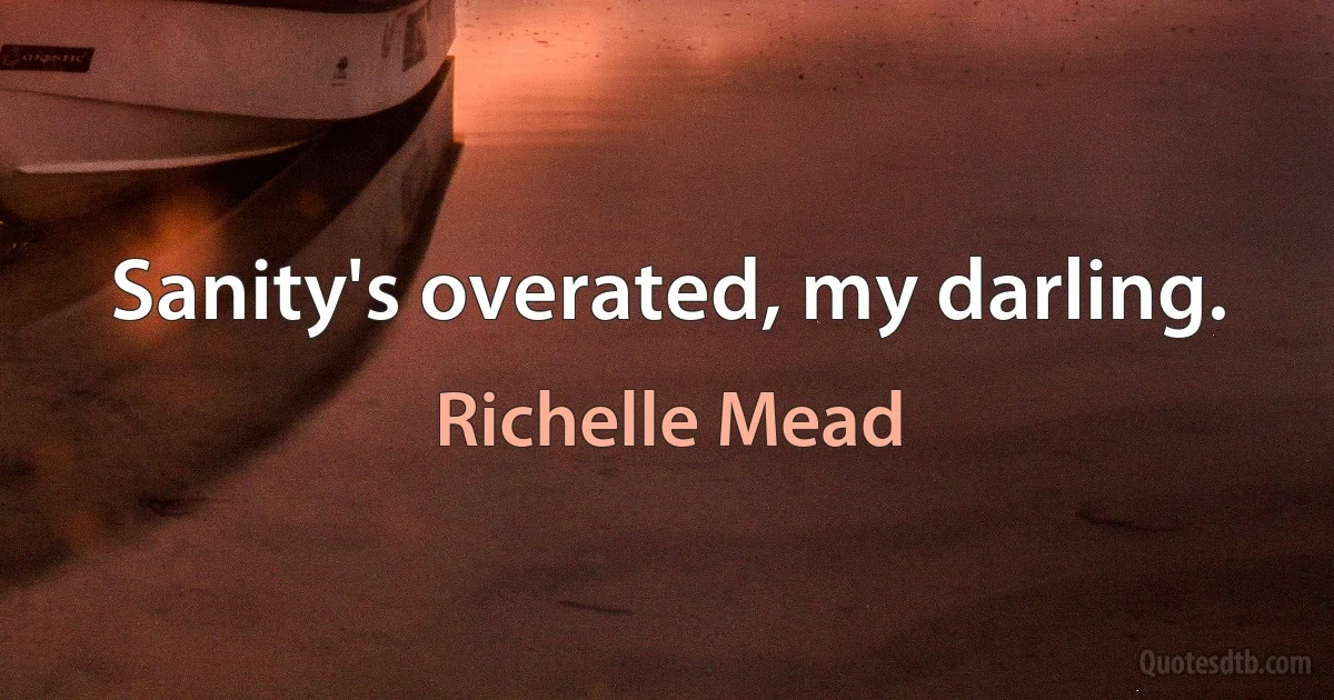 Sanity's overated, my darling. (Richelle Mead)