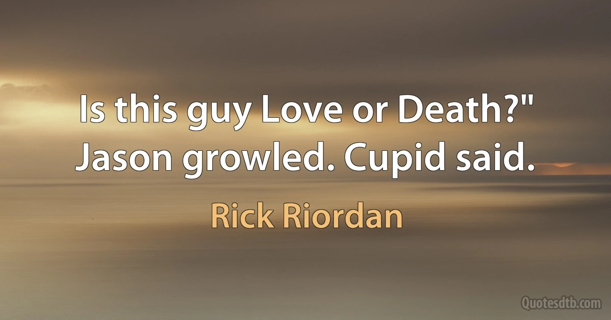 Is this guy Love or Death?" Jason growled. Cupid said. (Rick Riordan)