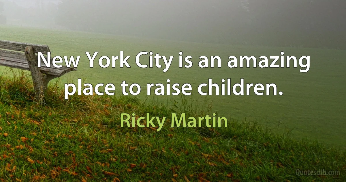 New York City is an amazing place to raise children. (Ricky Martin)