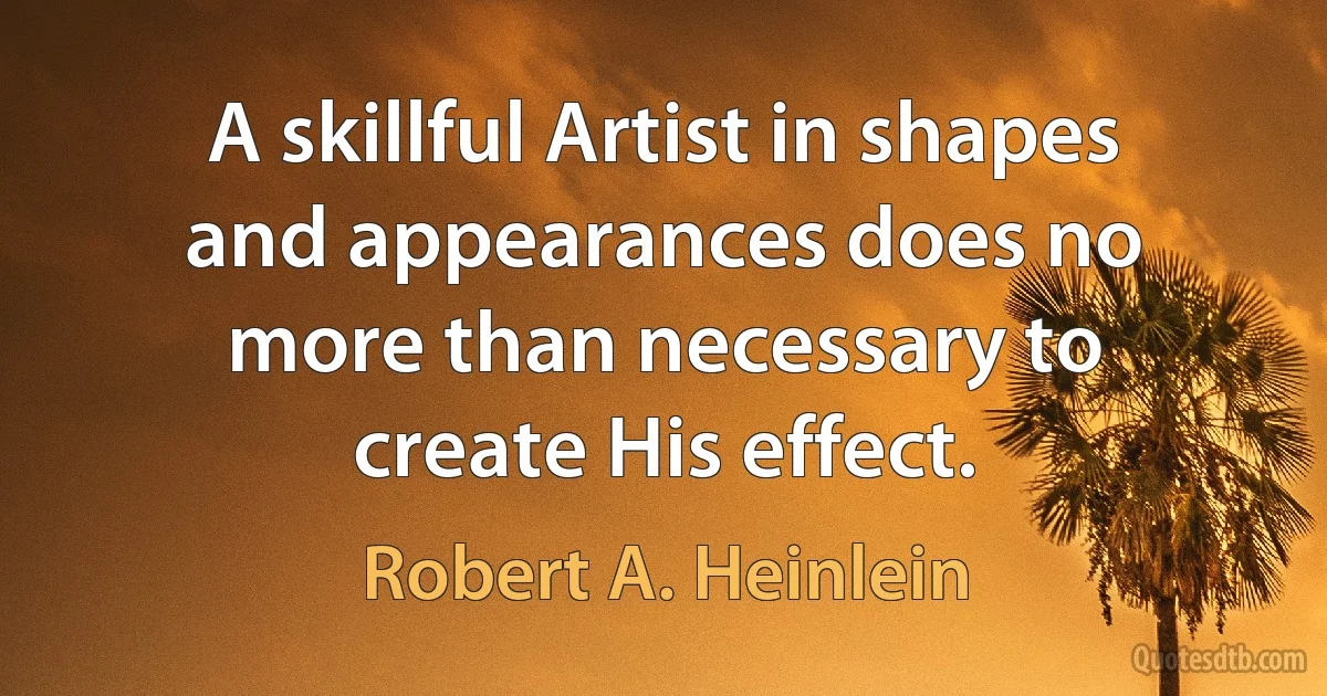 A skillful Artist in shapes and appearances does no more than necessary to create His effect. (Robert A. Heinlein)