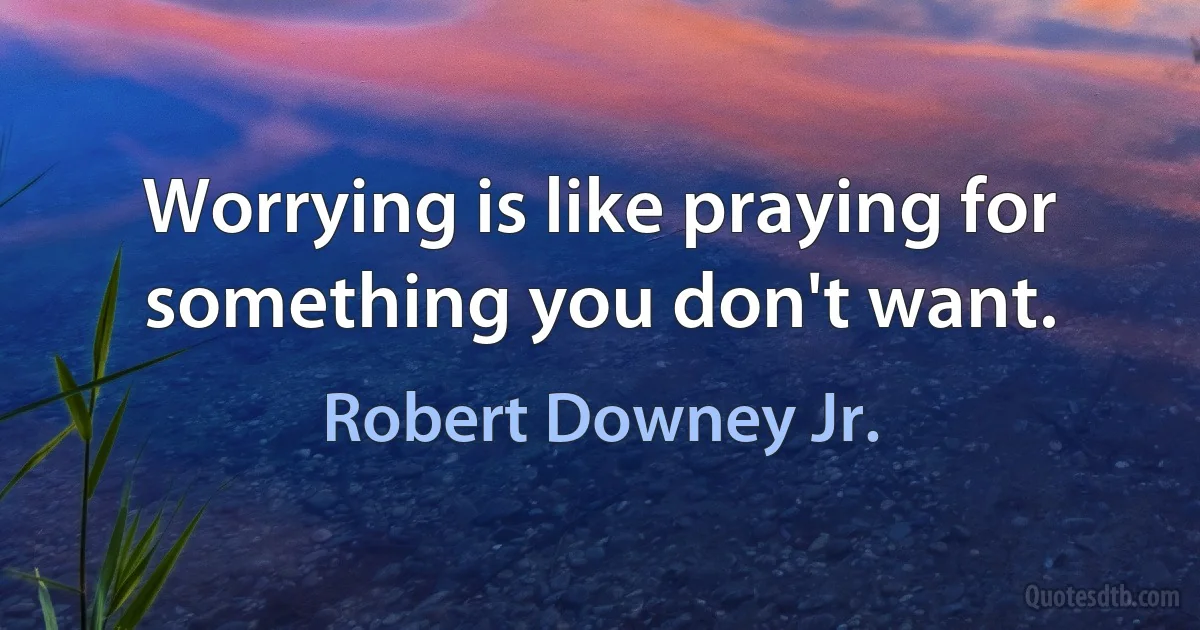 Worrying is like praying for something you don't want. (Robert Downey Jr.)