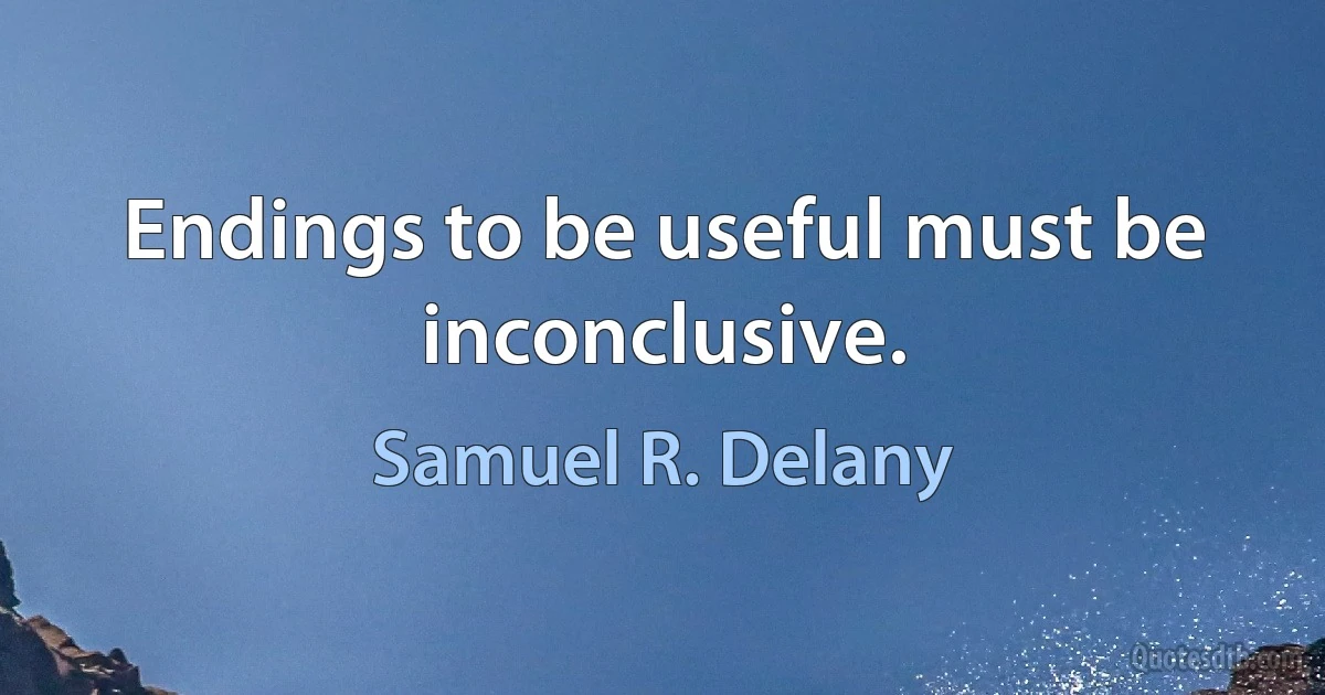 Endings to be useful must be inconclusive. (Samuel R. Delany)