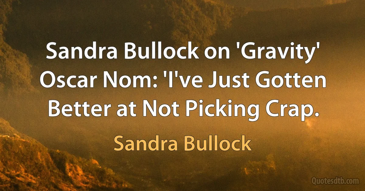 Sandra Bullock on 'Gravity' Oscar Nom: 'I've Just Gotten Better at Not Picking Crap. (Sandra Bullock)