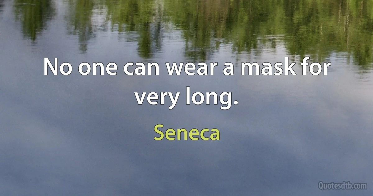 No one can wear a mask for very long. (Seneca)