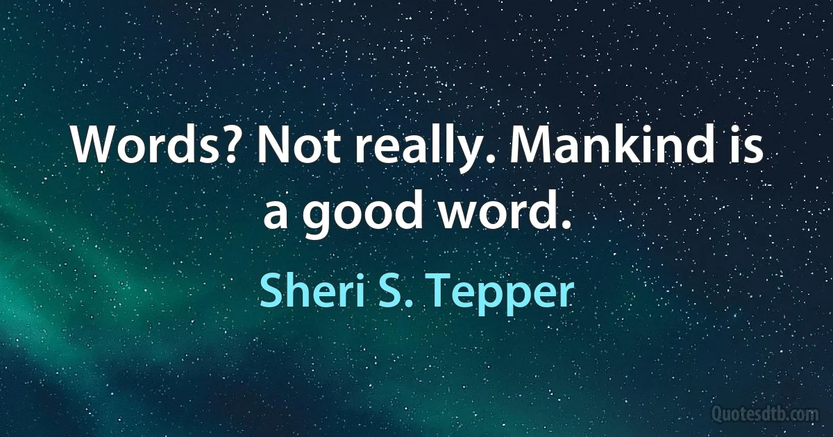 Words? Not really. Mankind is a good word. (Sheri S. Tepper)